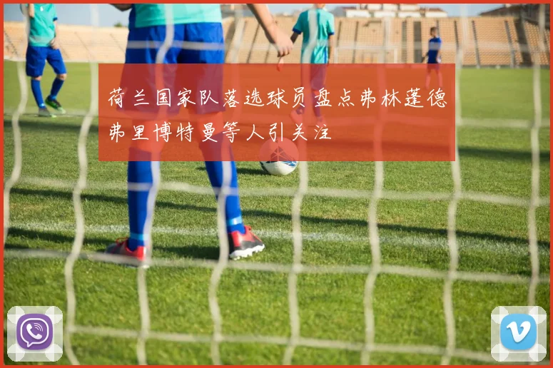 荷兰国家队落选球员盘点弗林蓬德弗里博特曼等人引关注