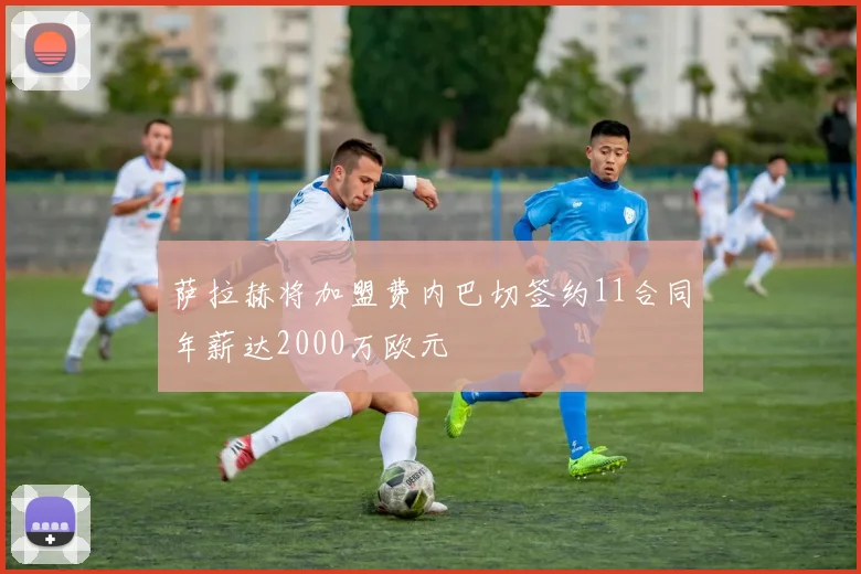 萨拉赫将加盟费内巴切签约11合同年薪达2000万欧元