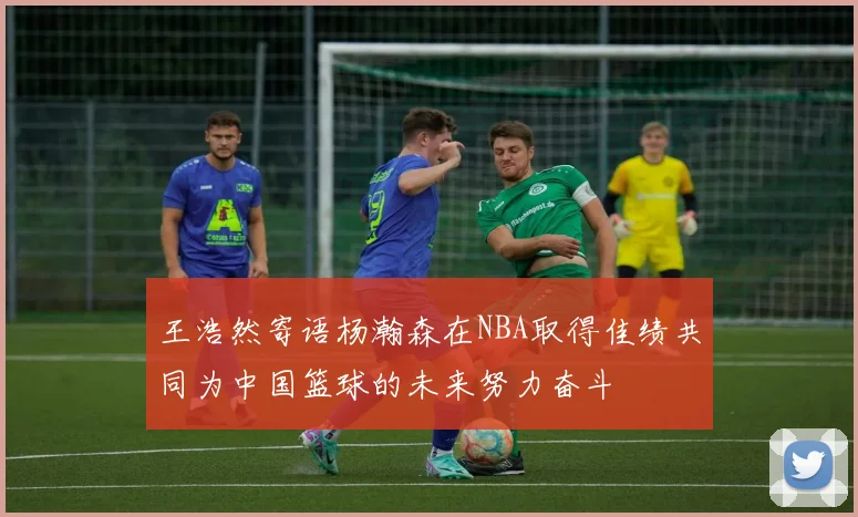 王浩然寄语杨瀚森在NBA取得佳绩共同为中国篮球的未来努力奋斗