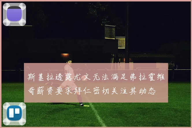 斯基拉透露尤文无法满足弗拉霍维奇薪资要求拜仁密切关注其动态